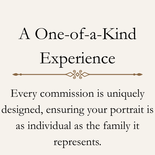 a one of a kind experience - Every commission is uniquely designed, ensuring your portrait is as individual as the family it represents.